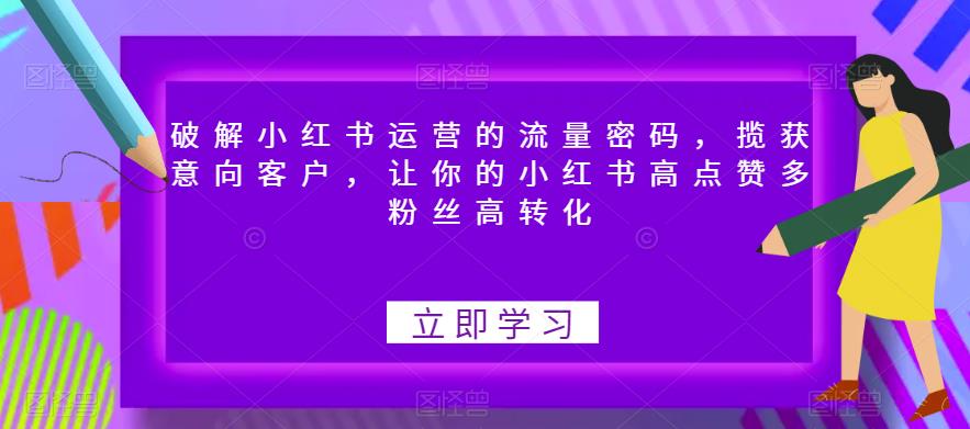 破解小红书运营的流量密码，揽获意向客户，让你的小红书高点赞多粉丝高转化-稀缺资源库