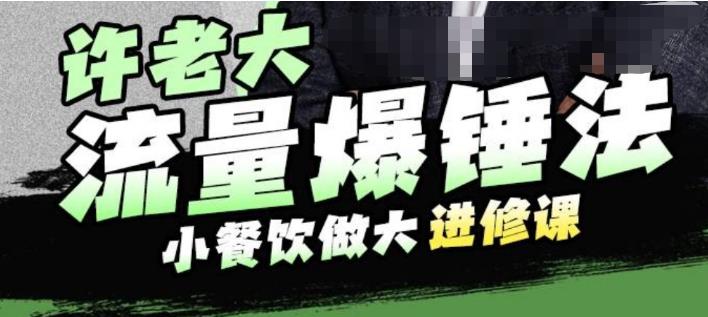 许老大流量爆锤法，小餐饮做大进修课，一年1000家店亲身案例大公开-稀缺资源库