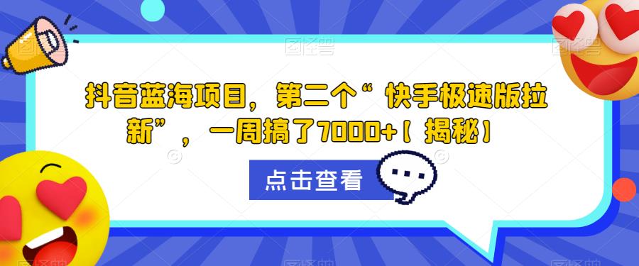 抖音蓝海项目，第二个“快手极速版拉新”，一周搞了7000+【揭秘】-稀缺资源库