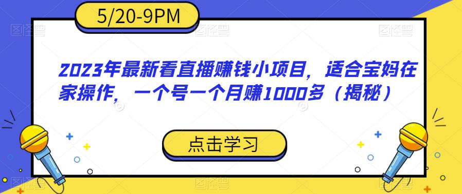 2023年最新看直播赚钱小项目，适合宝妈在家操作，一个号一个月赚1000多（揭秘）-稀缺资源库
