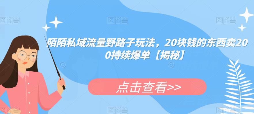陌陌私域流量野路子玩法，20块钱的东西卖200持续爆单【揭秘】-稀缺资源库
