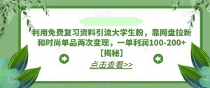 利用免费复习资料引流大学生粉,靠网盘拉新和时尚单品两次变现,一单利润100-200+【揭秘】-稀缺资源库