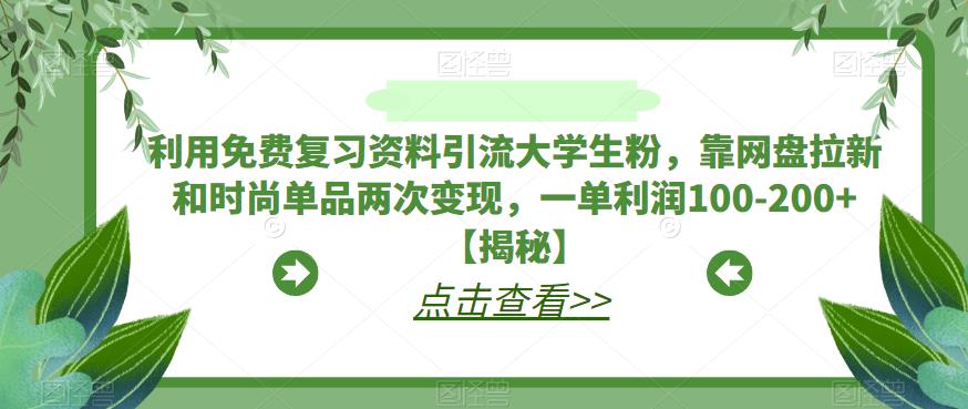 利用免费复习资料引流大学生粉，靠网盘拉新和时尚单品两次变现，一单利润100-200+【揭秘】-稀缺资源库