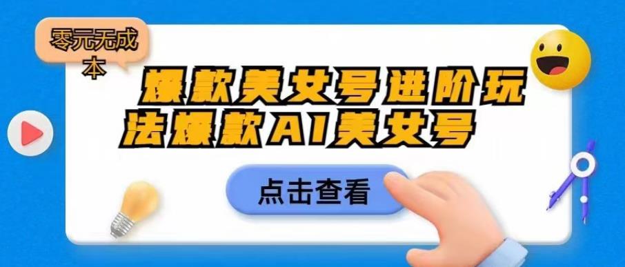 爆款美女号进阶玩法爆款AI美女号，日入1000零元无成本【揭秘】-稀缺资源库