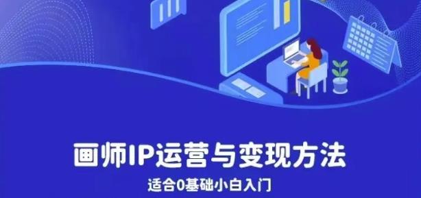 画师IP运营与变现方法，0基础小白进阶自由插画师系统课-稀缺资源库