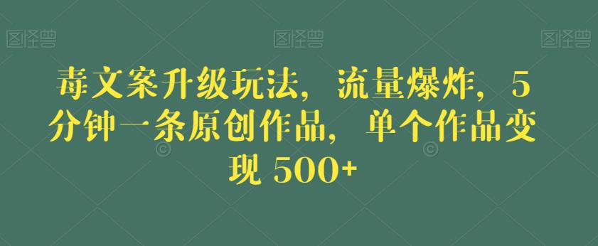 毒文案升级玩法，流量爆炸，5分钟一条原创作品，单个作品变现500+【揭秘】-稀缺资源库