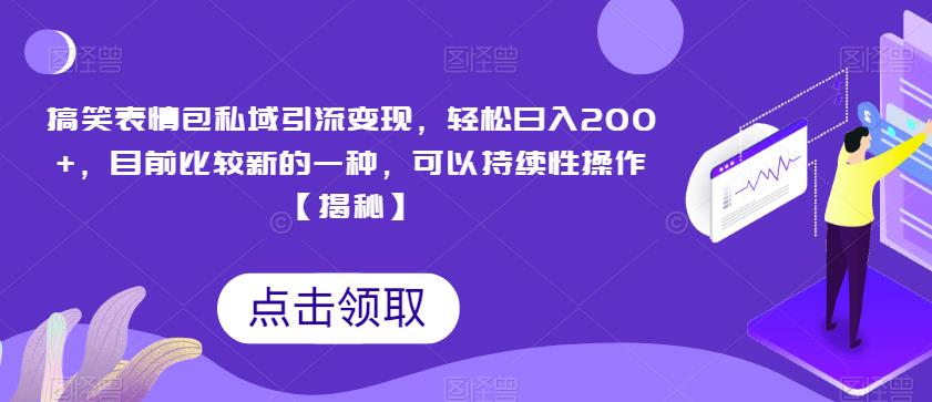 搞笑表情包私域引流变现，轻松日入200+，目前比较新的一种，可以持续性操作【揭秘】-稀缺资源库