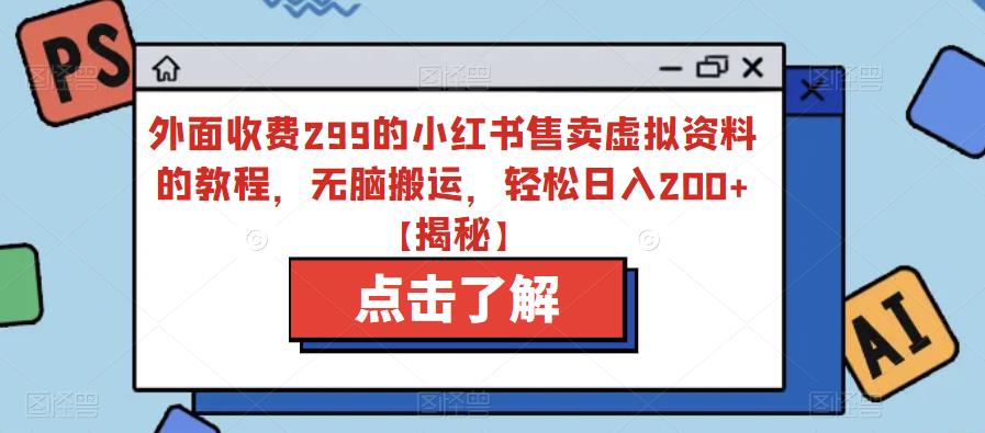 外面收费299的小红书售卖虚拟资料的教程，无脑搬运，轻松日入200+【揭秘】-稀缺资源库