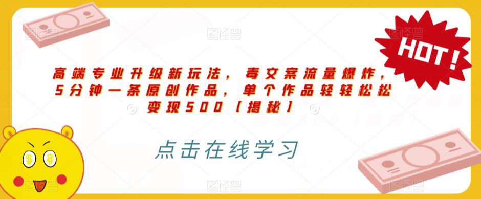 高端专业升级新玩法，毒文案流量爆炸，5分钟一条原创作品，单个作品轻轻松松变现500【揭秘】-稀缺资源库