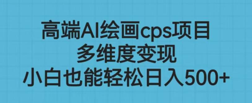 高端AI绘画cps项目，多维度变现，小白也能轻松上手【揭秘】-稀缺资源库