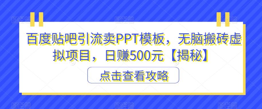 百度贴吧引流卖PPT模板，无脑搬砖虚拟项目，日赚500元【揭秘】-稀缺资源库