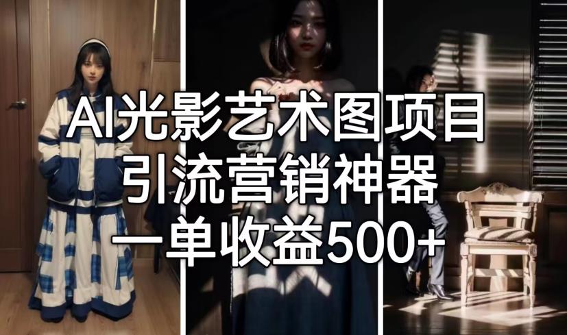 AI光影艺术图项目，引流营销神器，一单收益500+-稀缺资源库