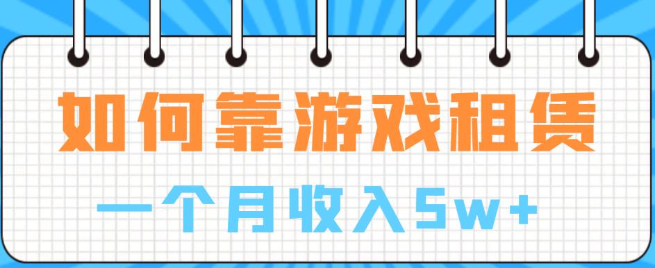 如何靠游戏租赁业务一个月收入5w+【揭秘】-稀缺资源库