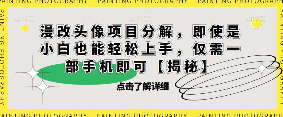 漫改头像项目分解，即使是小白也能轻松上手，仅需一部手机即可【揭秘】-稀缺资源库