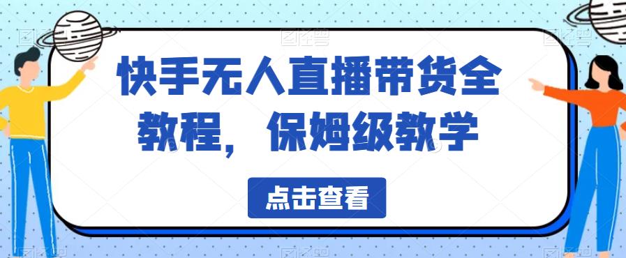 快手无人直播带货全教程，保姆级教学【揭秘】-稀缺资源库