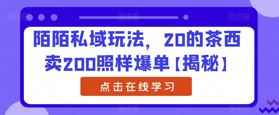 陌陌私域玩法，20的茶西卖200照样爆单【揭秘】-稀缺资源库
