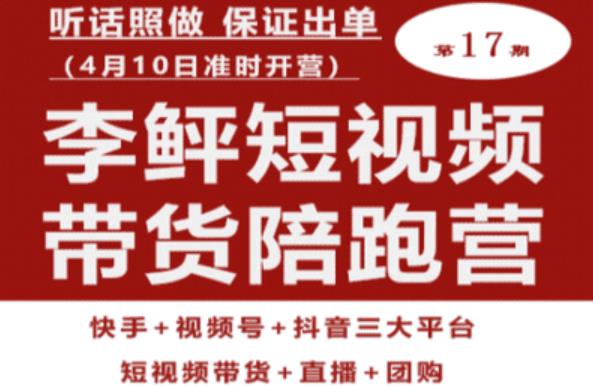 李鲆第17期短视频带货陪跑营，听话照做保证出单（短视频带货+直播+团购）-稀缺资源库