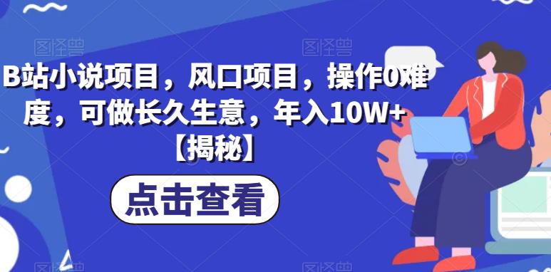 B站小说项目，风口项目，操作0难度，可做长久生意，年入10W+【揭秘】-稀缺资源库
