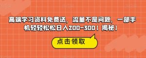 高端学习资料免费送,流量不是问题,一部手机轻轻松松日入200-300【揭秘】-稀缺资源库