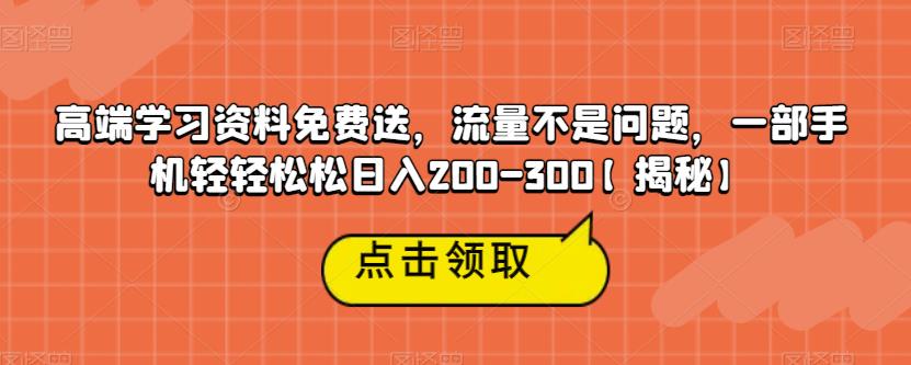 高端学习资料免费送，流量不是问题，一部手机轻轻松松日入200-300【揭秘】-稀缺资源库