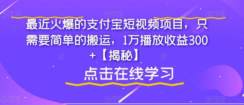 最近火爆的支付宝短视频项目，只需要简单的搬运，1万播放收益300+【揭秘】-稀缺资源库