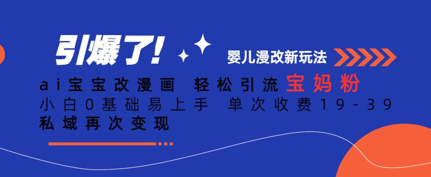 ai宝宝改漫画，轻松引流宝妈粉，小白0基础易上手，单次收费19-39，私域再次变现+【揭秘】-稀缺资源库