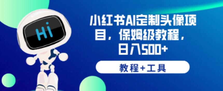 小红书AI定制头像项目，保姆级教程，日入500+【教程+工具】【揭秘】-稀缺资源库