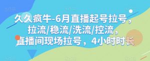 久久疯牛-6月直播起号拉号,拉流/稳流/洗流/控流,直播间现场拉号,4小时时长-稀缺资源库