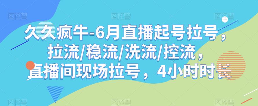久久疯牛-6月直播起号拉号，拉流/稳流/洗流/控流，​直播间现场拉号，4小时时长-稀缺资源库