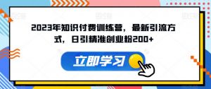 2023年知识付费训练营,最新引流方式,日引精准创业粉200+【揭秘】-稀缺资源库