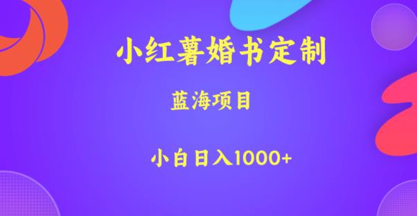 小红薯婚书定制，蓝海项目，小白日入1000+【揭秘】-稀缺资源库