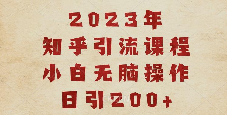 2023知乎引流课程，小白无脑操作日引200+【揭秘】-稀缺资源库