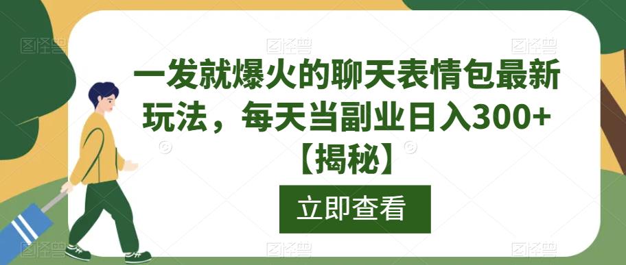 一发就爆火的聊天表情包最新玩法，每天当副业日入300+【揭秘】-稀缺资源库
