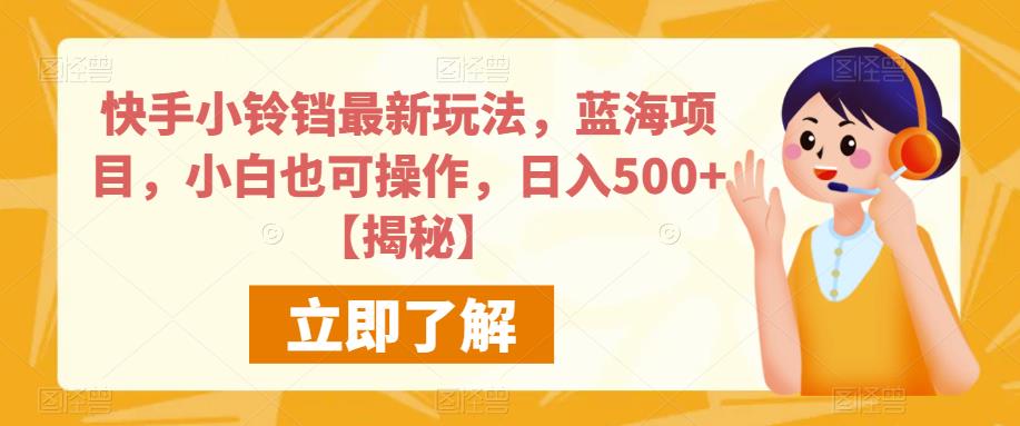 快手小铃铛最新玩法，蓝海项目，小白也可操作，日入500+【揭秘】-稀缺资源库