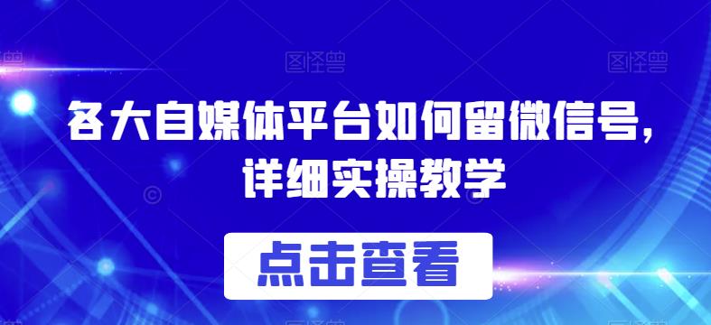 各大自媒体平台如何留微信号，详细实操教学【揭秘】-稀缺资源库