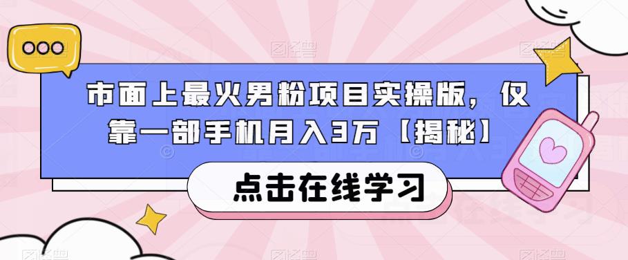 市面上最火男粉项目实操版，仅靠一部手机月入3万【揭秘】-稀缺资源库