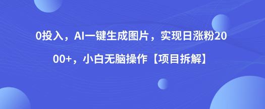 0投入，AI一键生成图片，实现日涨粉2000+，小白无脑操作【项目拆解】-稀缺资源库