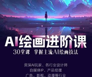 AI进化社·AI绘画进阶课:手把手详细教学,30堂从入门到高手,掌握主流AI绘画技法-稀缺资源库