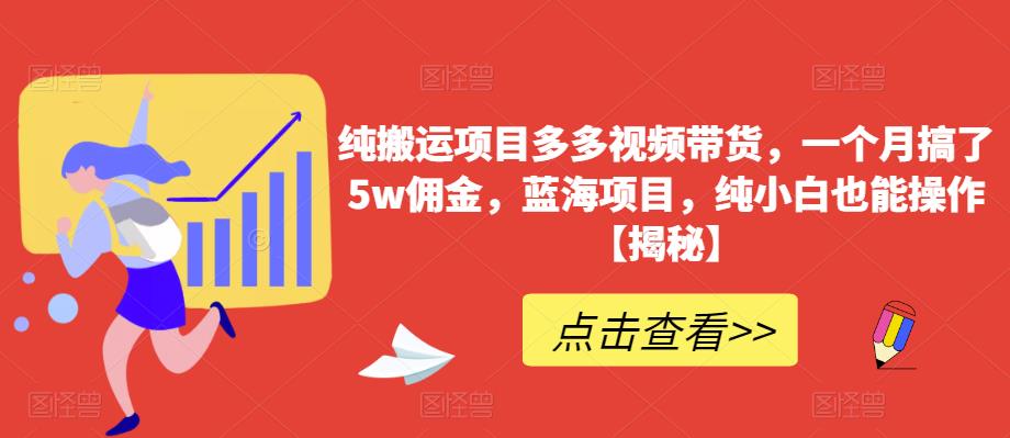 纯搬运项目多多视频带货，一个月搞了5w佣金，蓝海项目，纯小白也能操作【揭秘】-稀缺资源库