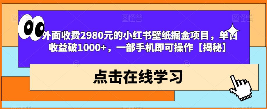 外面收费2980元的小红书壁纸掘金项目，单日收益破1000+，一部手机即可操作【揭秘】-稀缺资源库