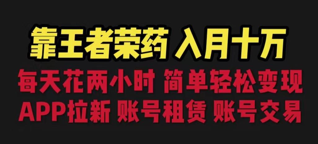 靠王者荣耀，月入十万，每天花两小时。多种变现，拉新、账号租赁，账号交易【揭秘】-稀缺资源库