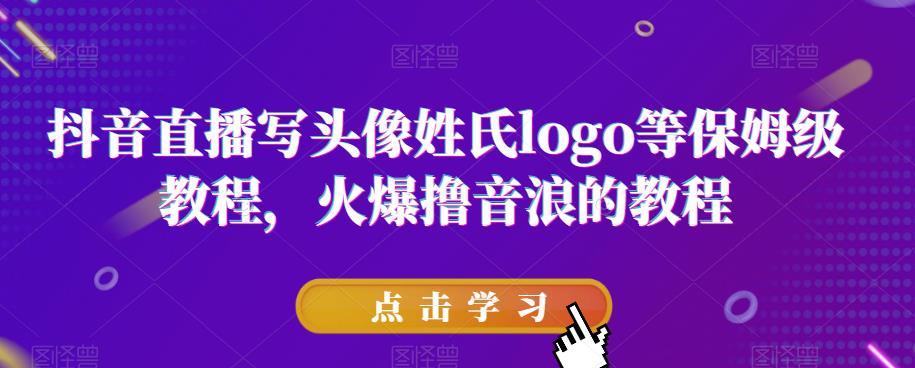 抖音直播写头像姓氏logo等保姆级教程，火爆撸音浪教程【揭秘】-稀缺资源库