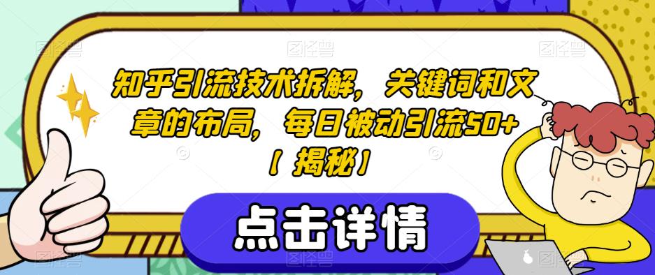知乎引流技术拆解，关键词和文章的布局，每日被动引流50+【揭秘】-稀缺资源库