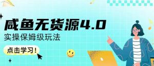 咸鱼无货源4.0实操保姆级玩法，适合新手小白-稀缺资源库