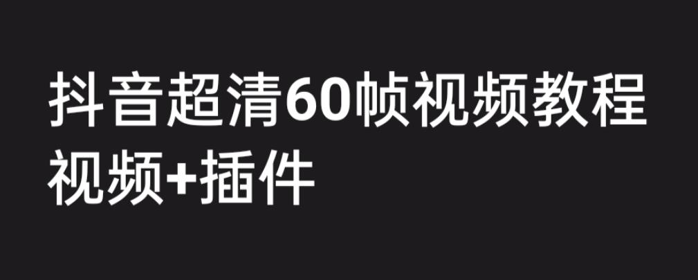 外面收费2300的抖音高清60帧视频教程，保证你能学会如何制作视频（教程+插件）-稀缺资源库