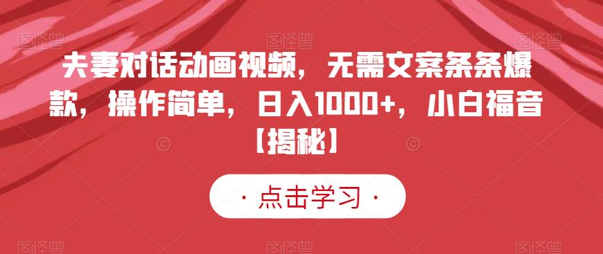 夫妻对话动画视频，无需文案条条爆款，操作简单，日入1000+，小白福音【揭秘】-稀缺资源库