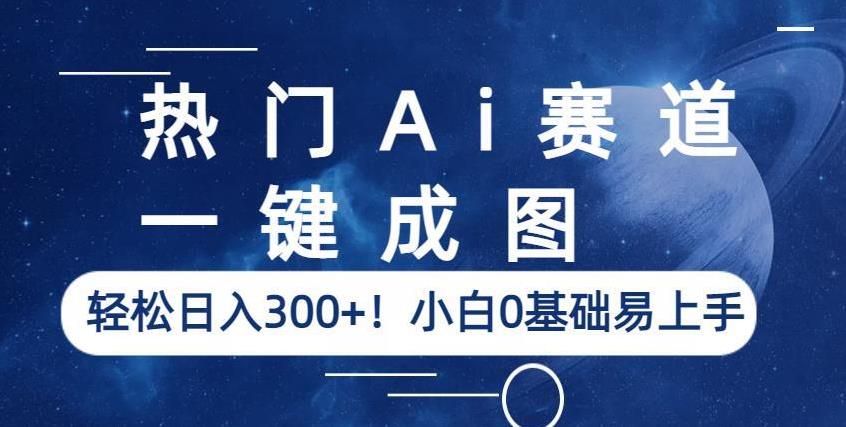 热门Ai赛道，一键成图，轻松日入300+！小白0基础易上手【揭秘】-稀缺资源库