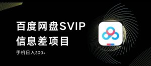 百度网盘SVIP信息差项目,0投入小白极速上手,手机稳定日入300+【揭秘】-稀缺资源库