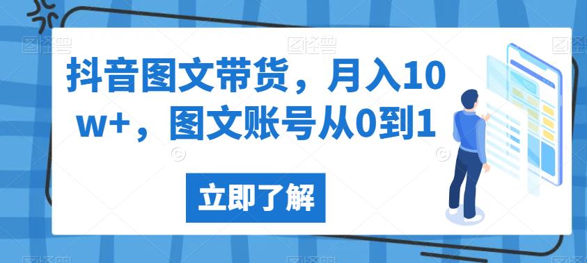 抖音图文带货，月入10w+，图文账号从0到1【揭秘】-稀缺资源库