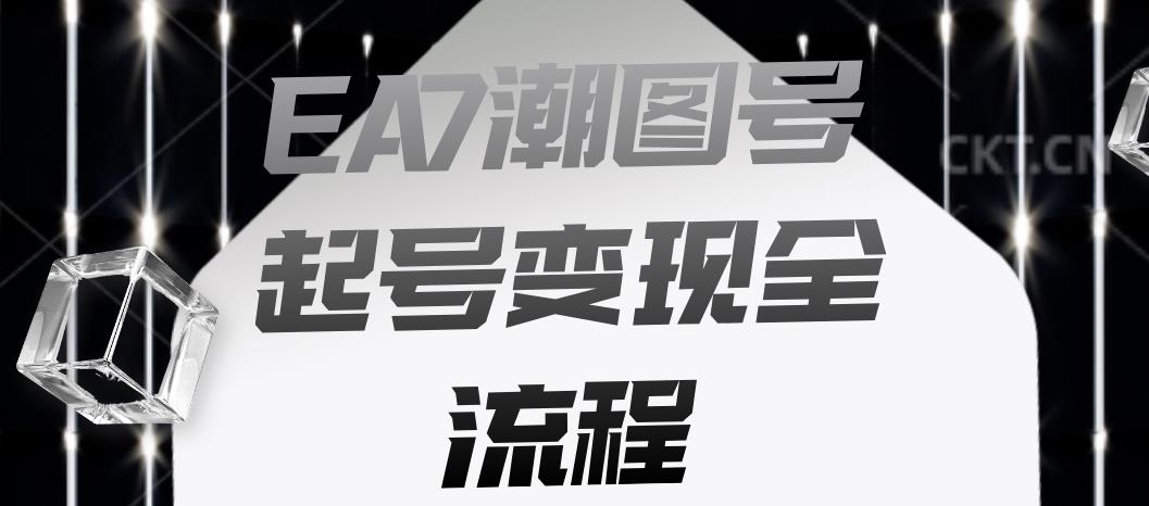 EA7潮图号起号变现全流程，快速起号飞速涨粉【揭秘】-稀缺资源库